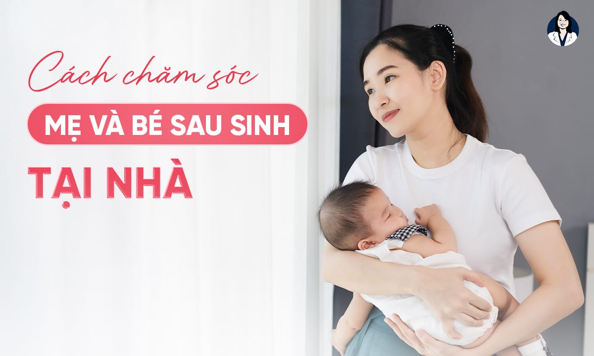 Bật Mí Cách Chăm Sóc Mẹ Và Bé Sau Sinh Tại Nhà